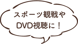 スポーツ観戦やDVD視聴に！