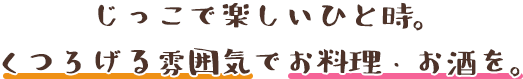 じっこで楽しいひと時。くつろげる雰囲気でお料理・お酒を。