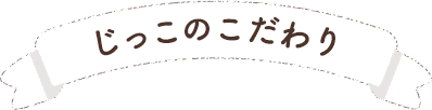 じっこのこだわり